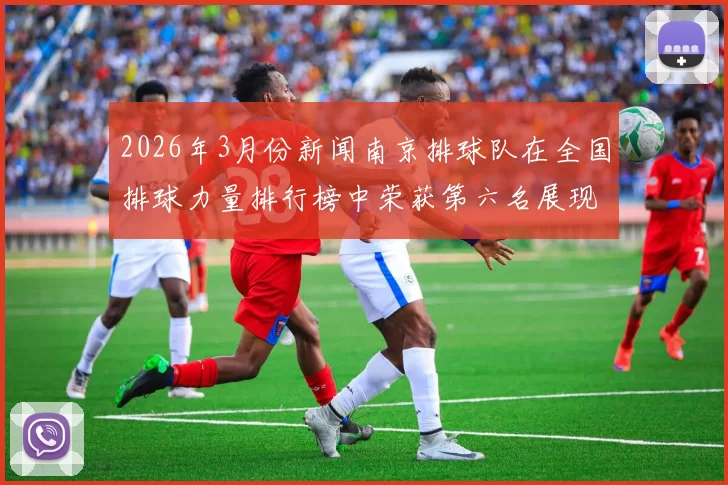 2026年3月份新闻南京排球队在全国排球力量排行榜中荣获第六名展现出强劲实力与潜力