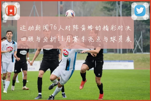 运动新闻76人对阵黄蜂的精彩对决回顾与分析11月赛季亮点与球员表现